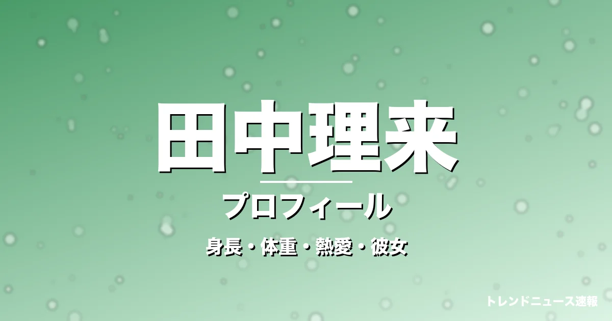 田中理来の身長・体重・熱愛・彼女・プロフィール記事メインビジュアル