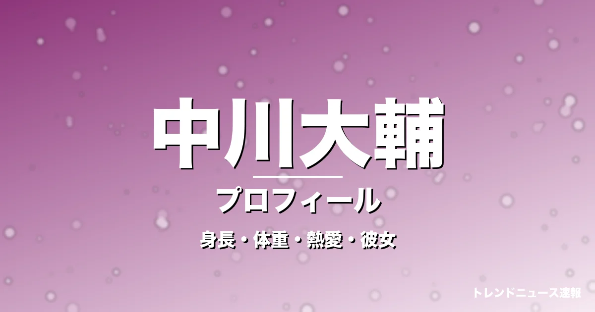 中川大輔の身長・体重・熱愛・彼女・プロフィール記事メインビジュアル