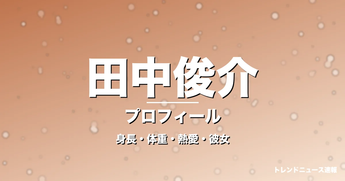 田中俊介の身長・体重・熱愛・彼女・プロフィール記事メインビジュアル