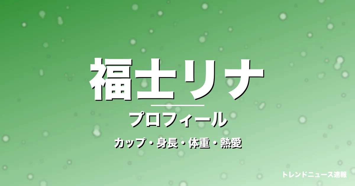 福士リナのカップ・身長・体重・熱愛・プロフィール記事メインビジュアル
