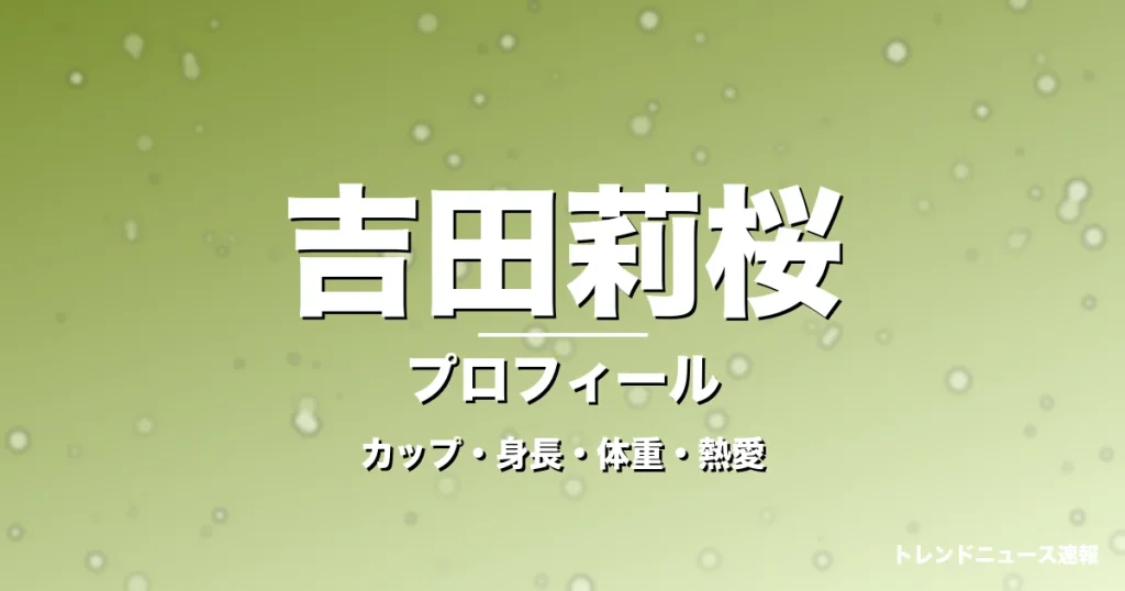 吉田莉桜のカップ・身長・体重・熱愛・プロフィール記事メインビジュアル