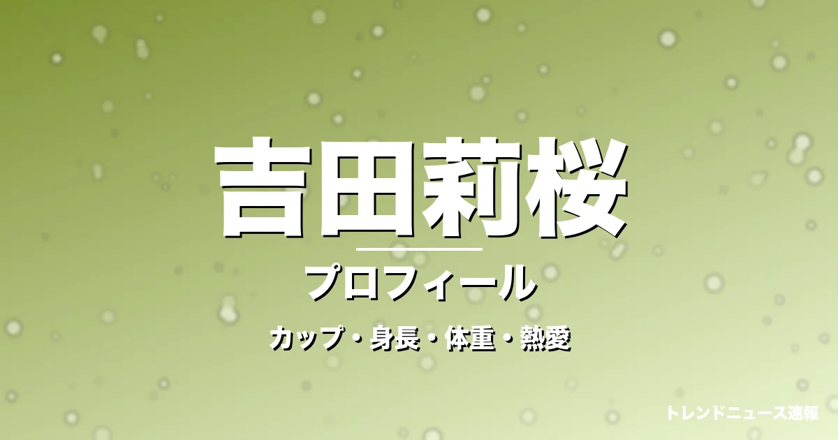 吉田莉桜のカップ・身長・体重・熱愛・プロフィール記事メインビジュアル