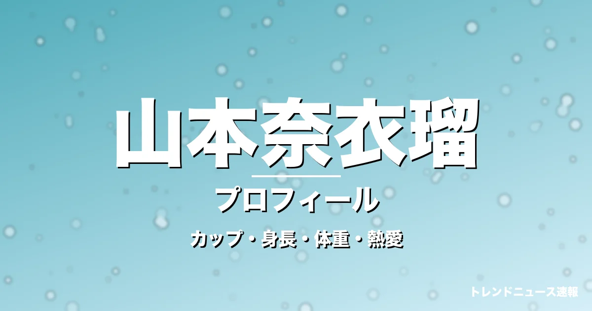 山本奈衣瑠のカップ・身長・体重・熱愛・プロフィール記事メインビジュアル