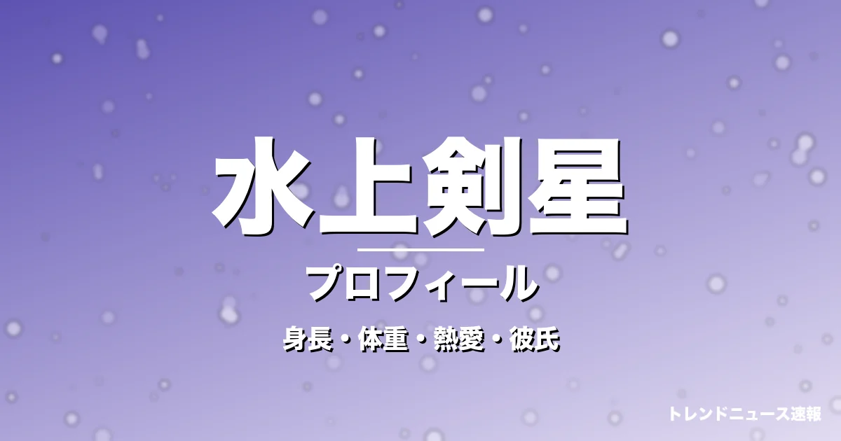 水上剣星の身長・体重・熱愛・彼氏・プロフィール記事メインビジュアル
