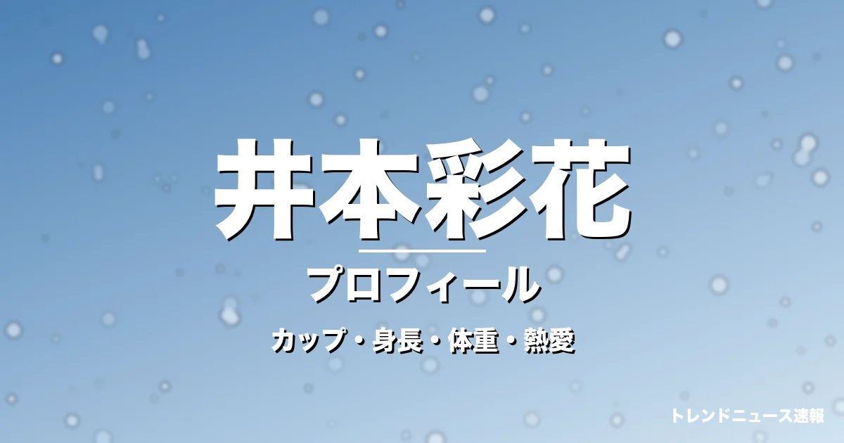 井本彩花のカップ・身長・体重・熱愛・プロフィール記事メインビジュアル