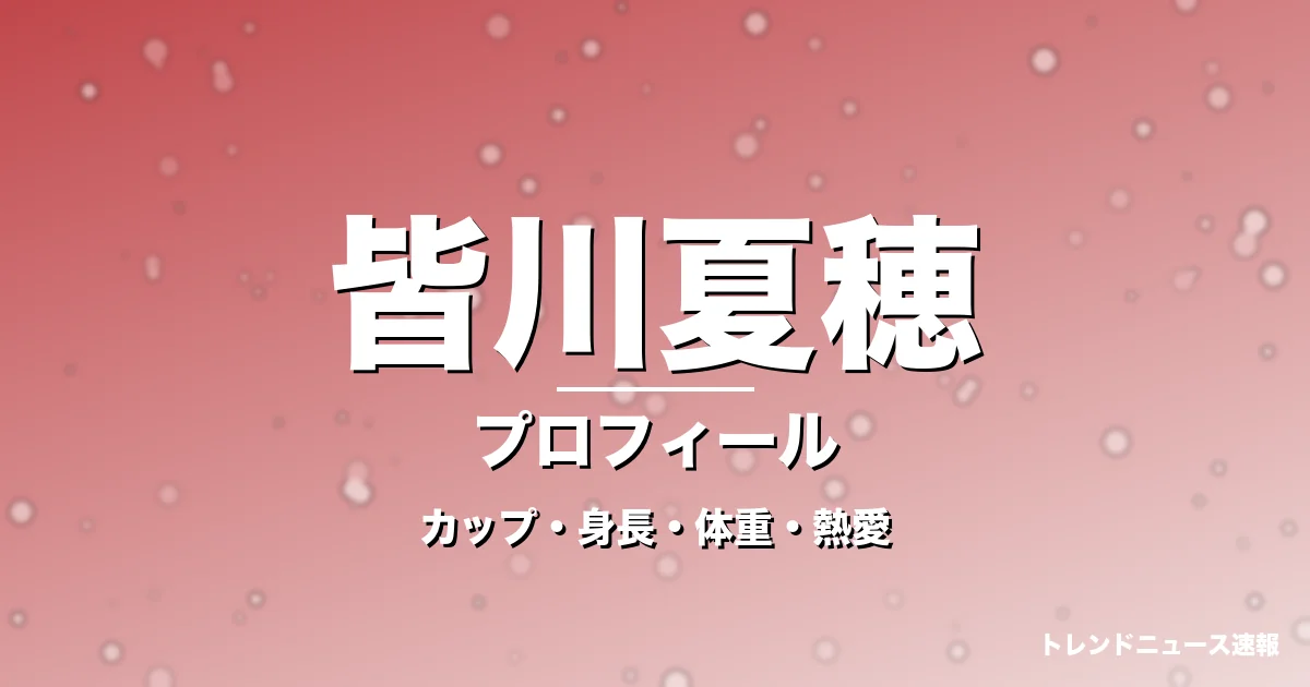 皆川夏穂のカップ・身長・体重・熱愛・プロフィール記事メインビジュアル