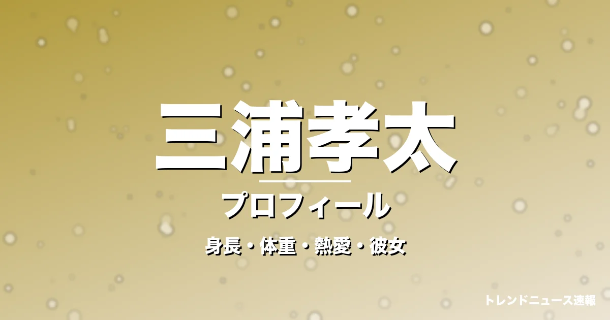 三浦孝太の身長・体重・熱愛・彼女・プロフィール記事メインビジュアル