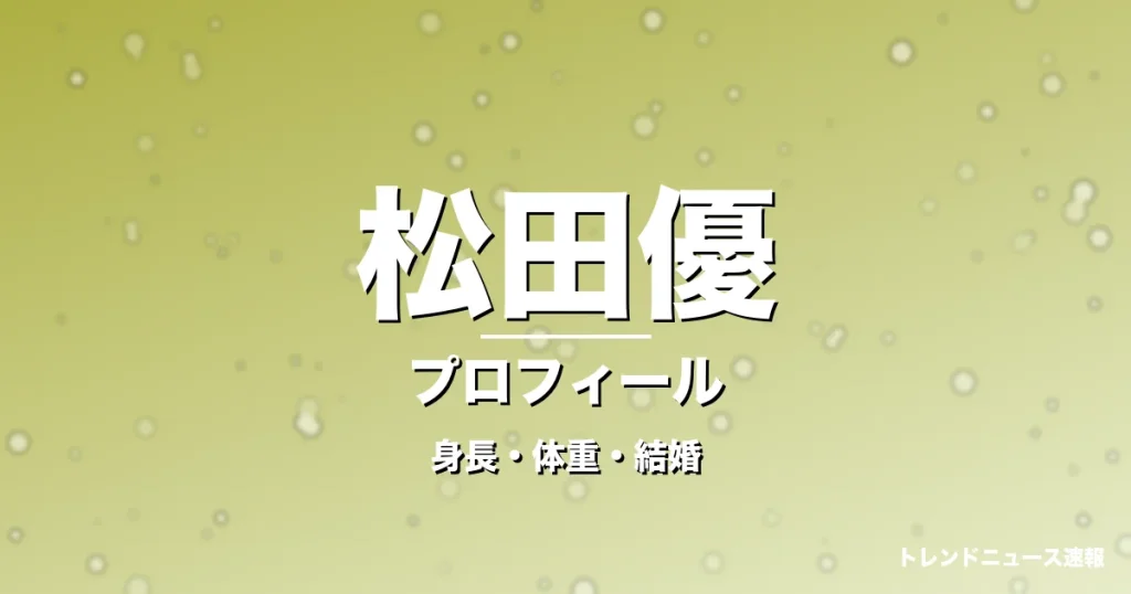 松田優の身長・体重・結婚・プロフィール記事メインビジュアル