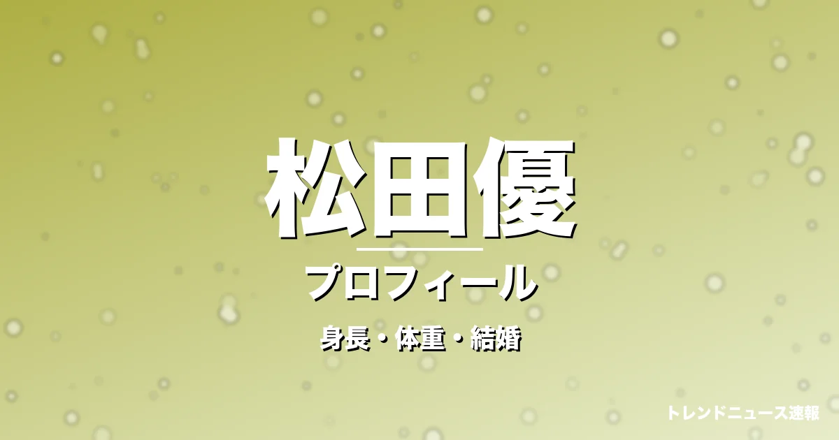 松田優の身長・体重・結婚・プロフィール記事メインビジュアル