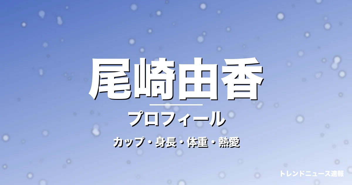 尾崎由香のカップ・身長・体重・熱愛・プロフィール記事メインビジュアル