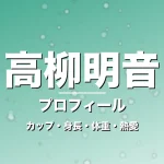 高柳明音のカップ・身長・体重・熱愛・プロフィール記事メインビジュアル
