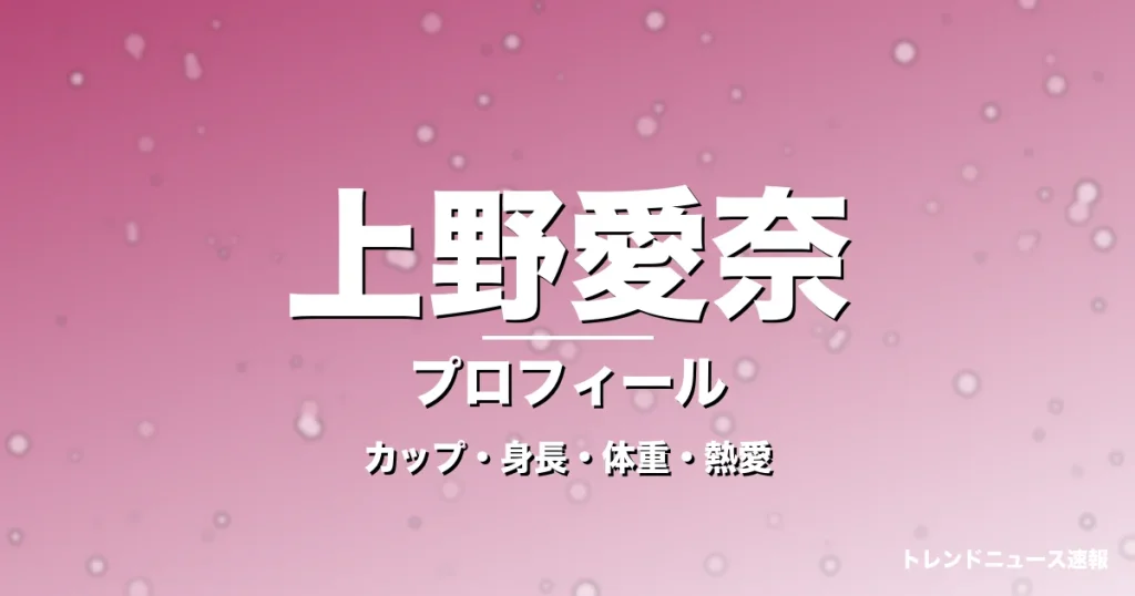 上野愛奈のカップ・身長・体重・熱愛・プロフィール記事メインビジュアル