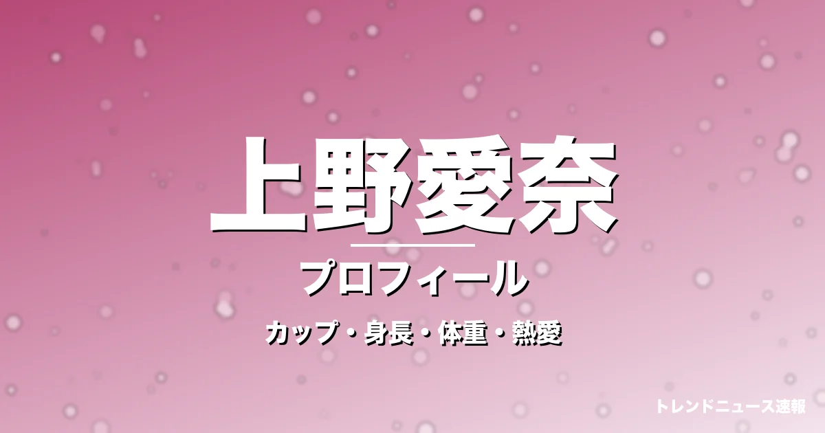 上野愛奈のカップ・身長・体重・熱愛・プロフィール記事メインビジュアル