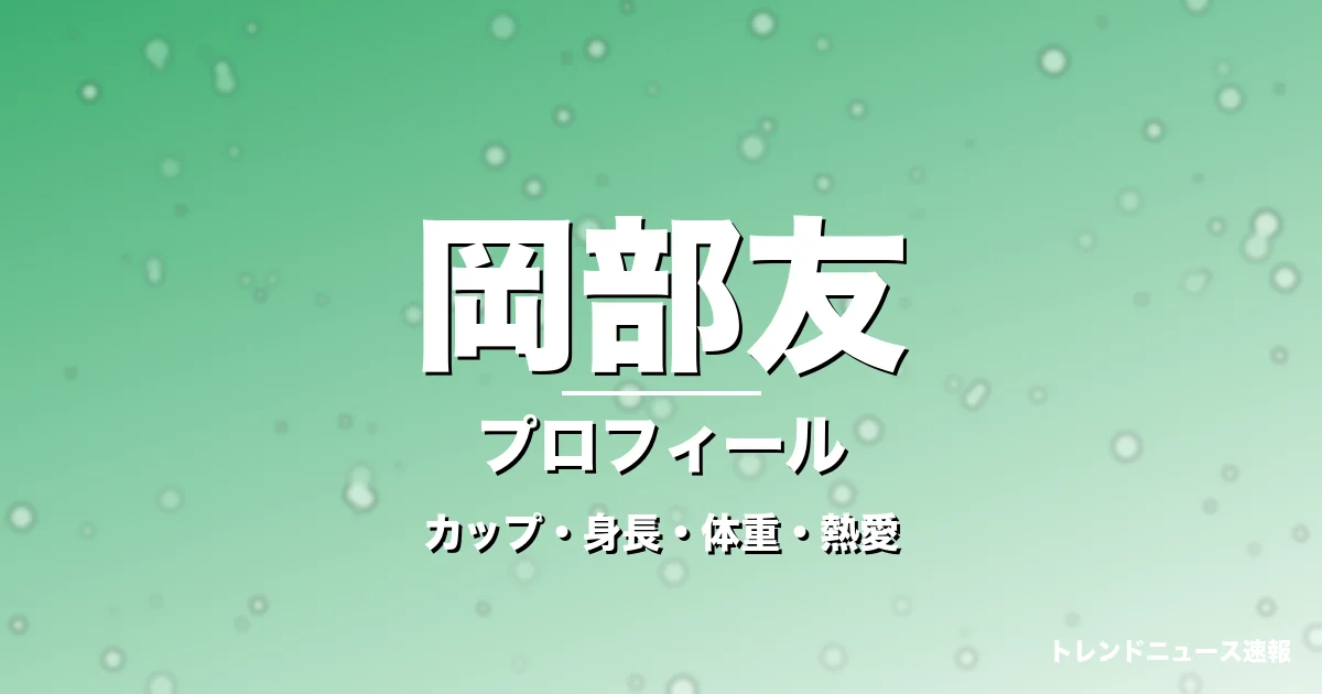 岡部友のカップ・身長・体重・熱愛・プロフィール記事メインビジュアル