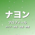 ナヨンのカップ・身長・体重・熱愛・プロフィール記事メインビジュアル