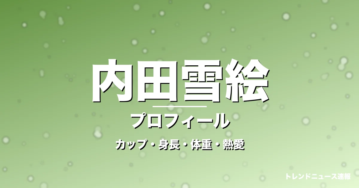 内田雪絵のカップ・身長・体重・熱愛・プロフィール記事メインビジュアル