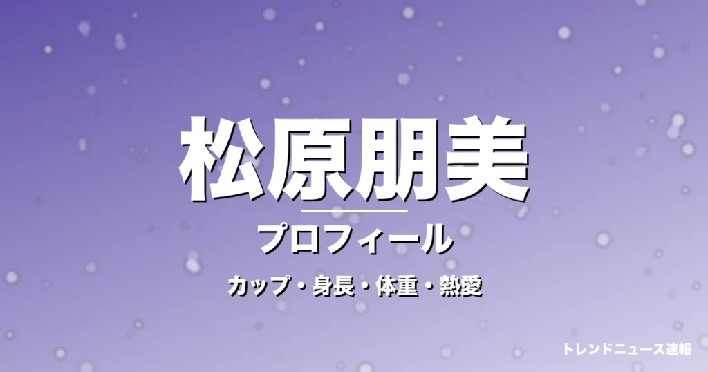 松原朋美のカップ・身長・体重・熱愛・プロフィール記事メインビジュアル