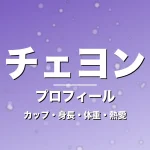チェヨンのカップ・身長・体重・熱愛・プロフィール記事メインビジュアル