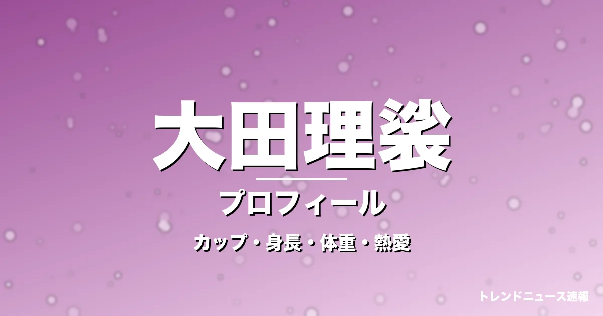 大田理裟のカップ・身長・体重・熱愛・プロフィール記事メインビジュアル