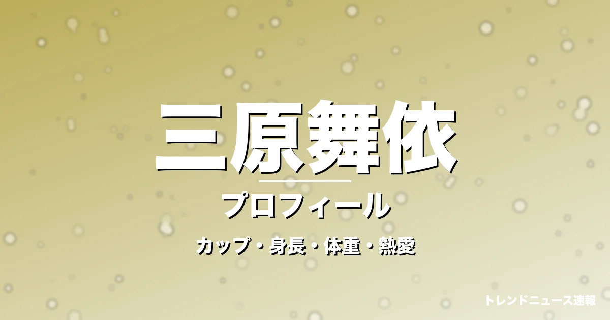 三原舞依のカップ・身長・体重・熱愛・プロフィール記事メインビジュアル