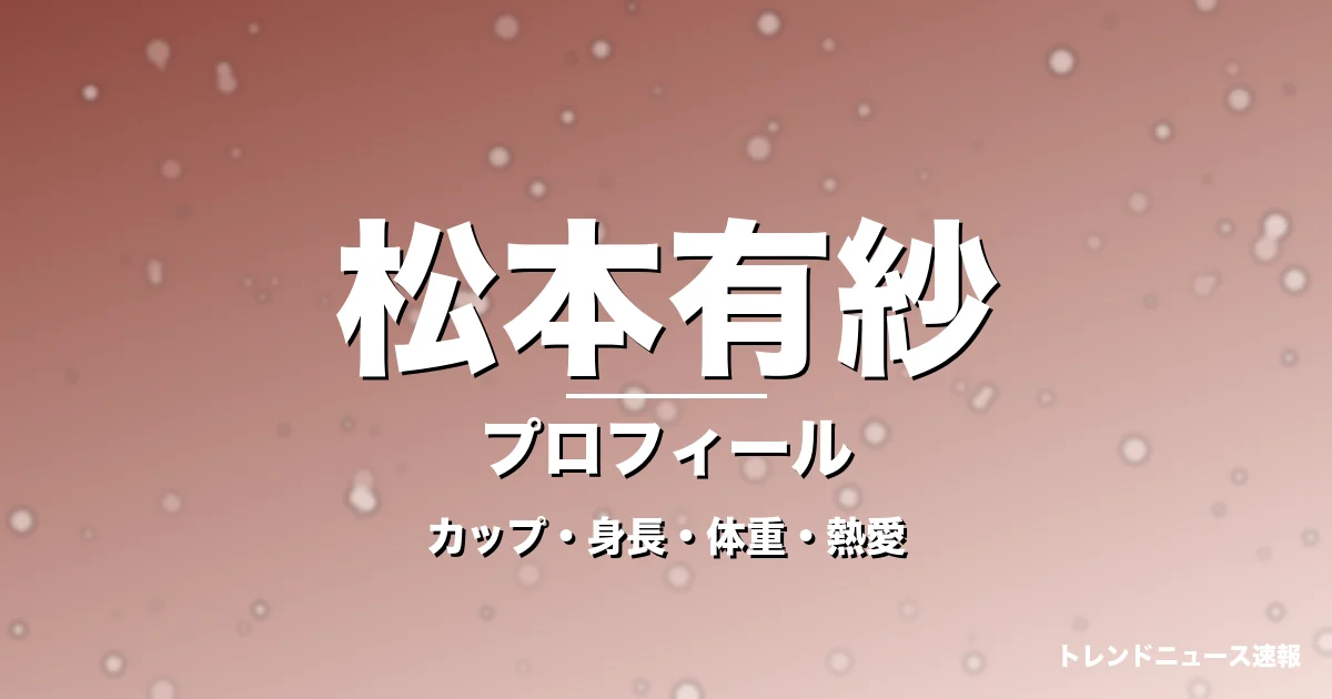 松本有紗のカップ・身長・体重・熱愛・プロフィール記事メインビジュアル