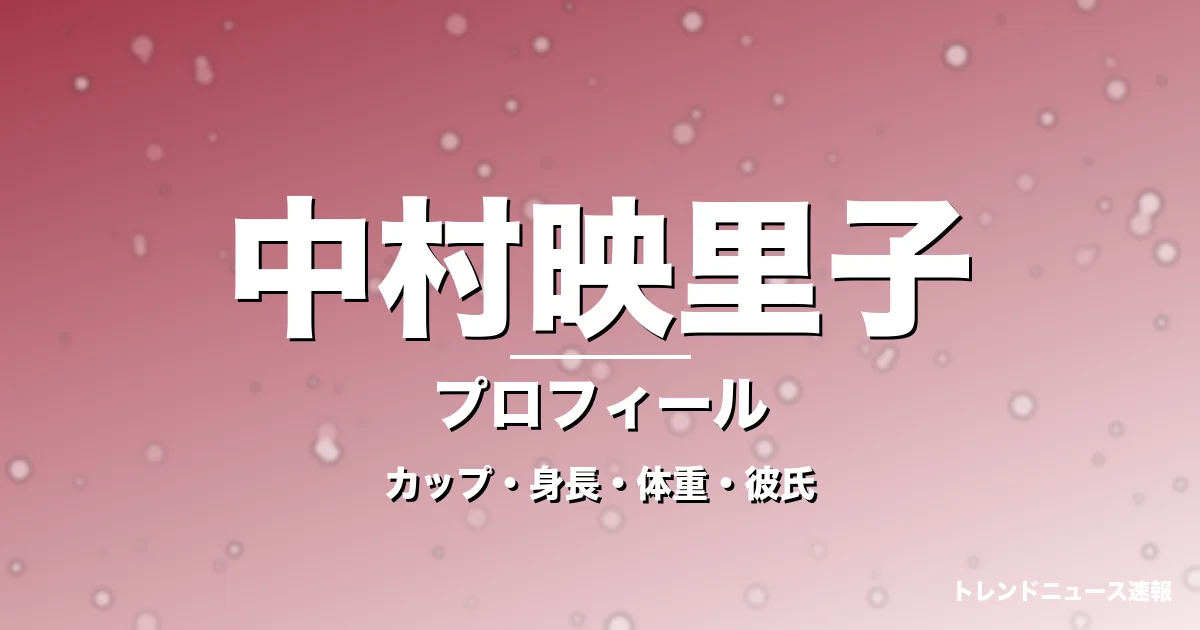 中村映里子のカップ・身長・体重・彼氏・プロフィール記事メインビジュアル