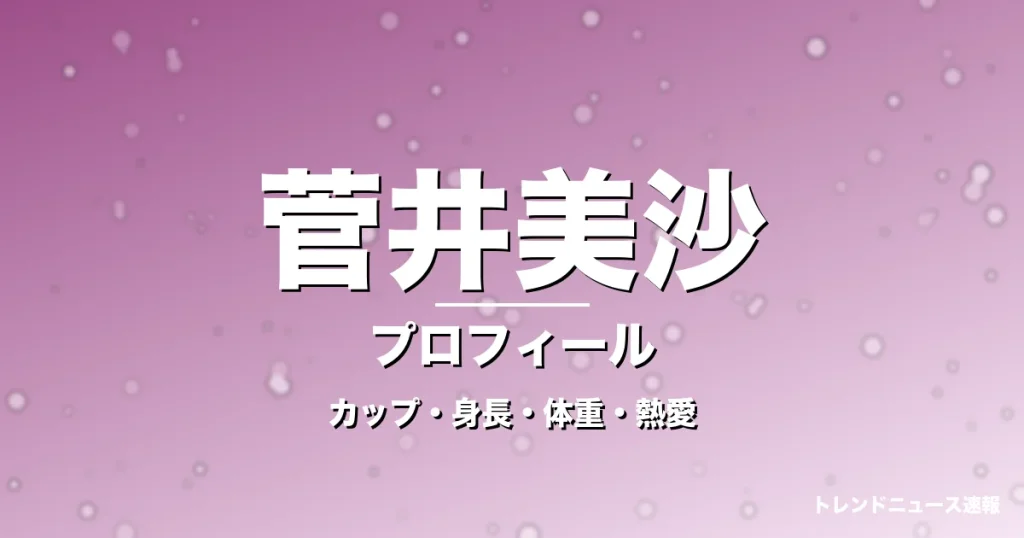 菅井美沙のカップ・身長・体重・熱愛・プロフィール記事メインビジュアル
