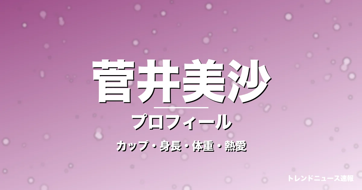 菅井美沙のカップ・身長・体重・熱愛・プロフィール記事メインビジュアル