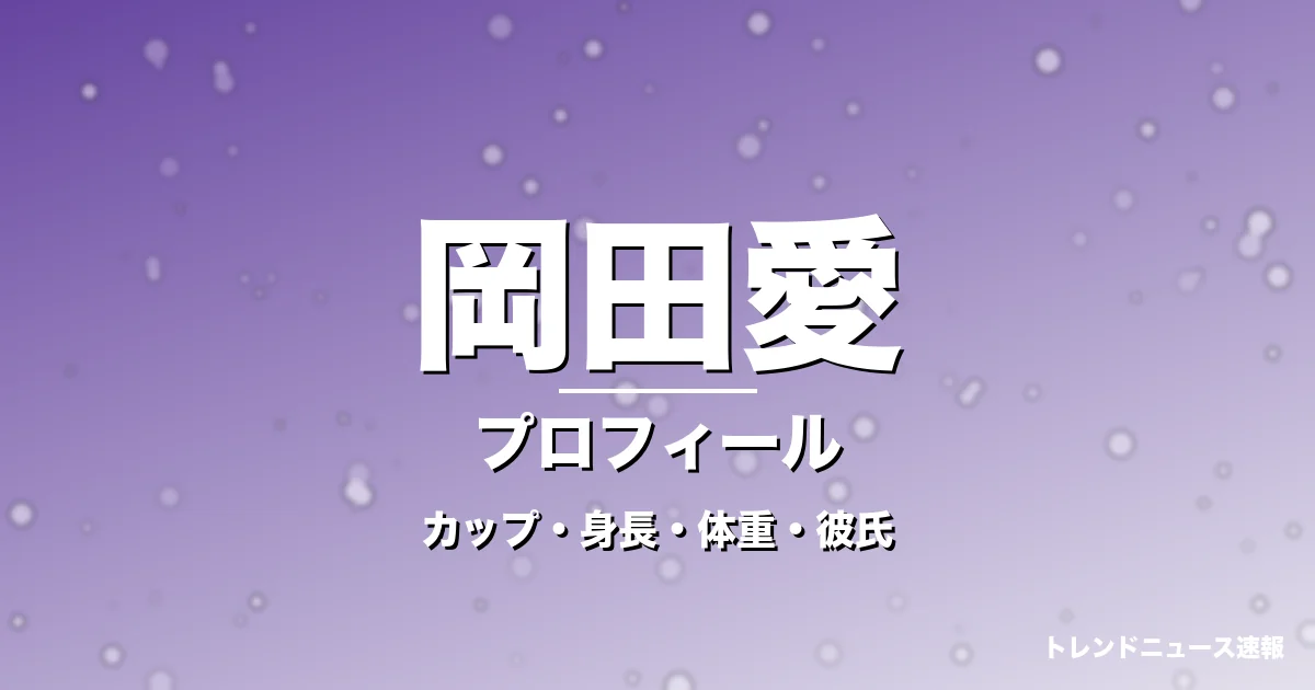 岡田愛のカップ・身長・体重・彼氏・プロフィール記事メインビジュアル