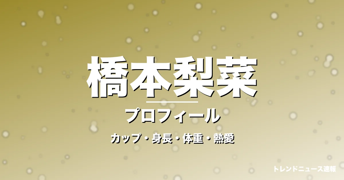 橋本梨菜のカップ・身長・体重・熱愛・プロフィール記事メインビジュアル