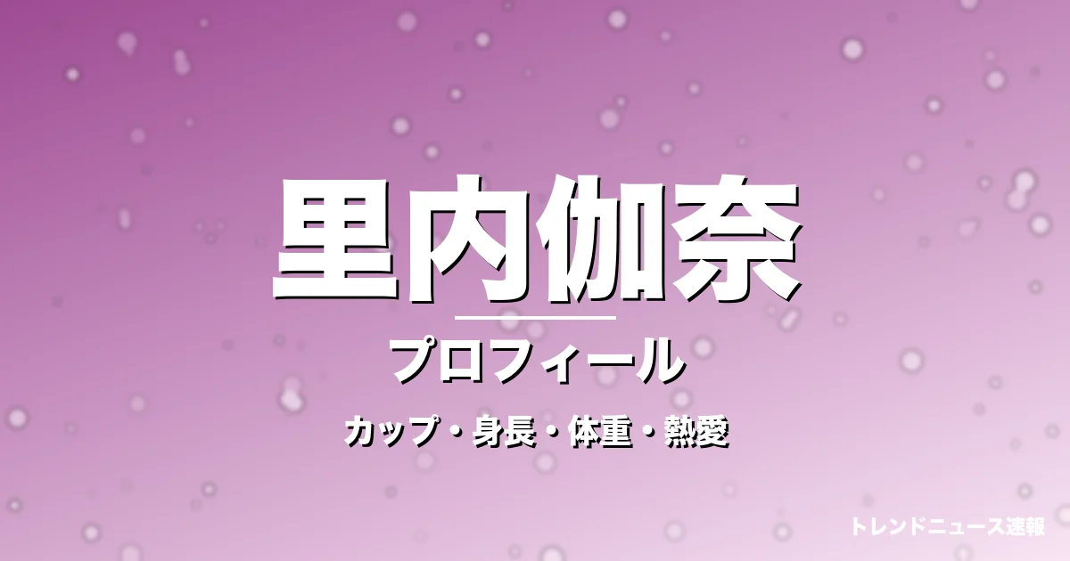 里内伽奈のカップ・身長・体重・熱愛・プロフィール記事メインビジュアル