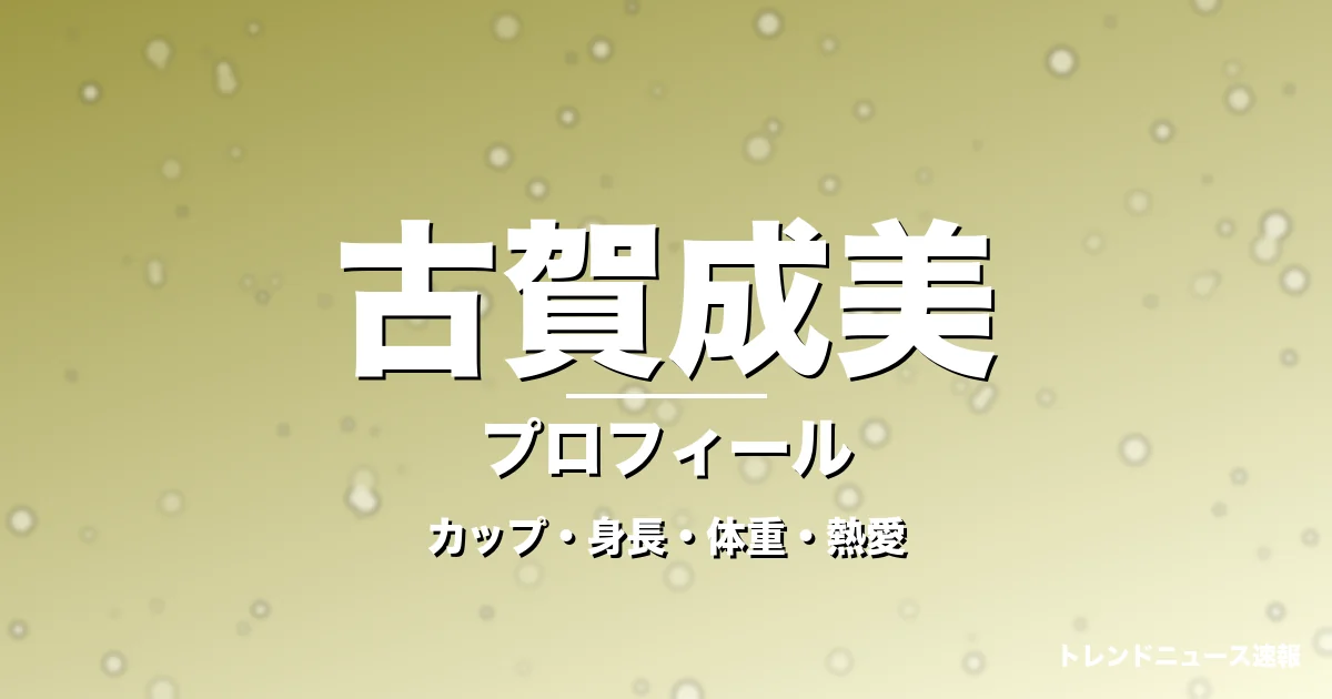 古賀成美のカップ・身長・体重・熱愛・プロフィール記事メインビジュアル
