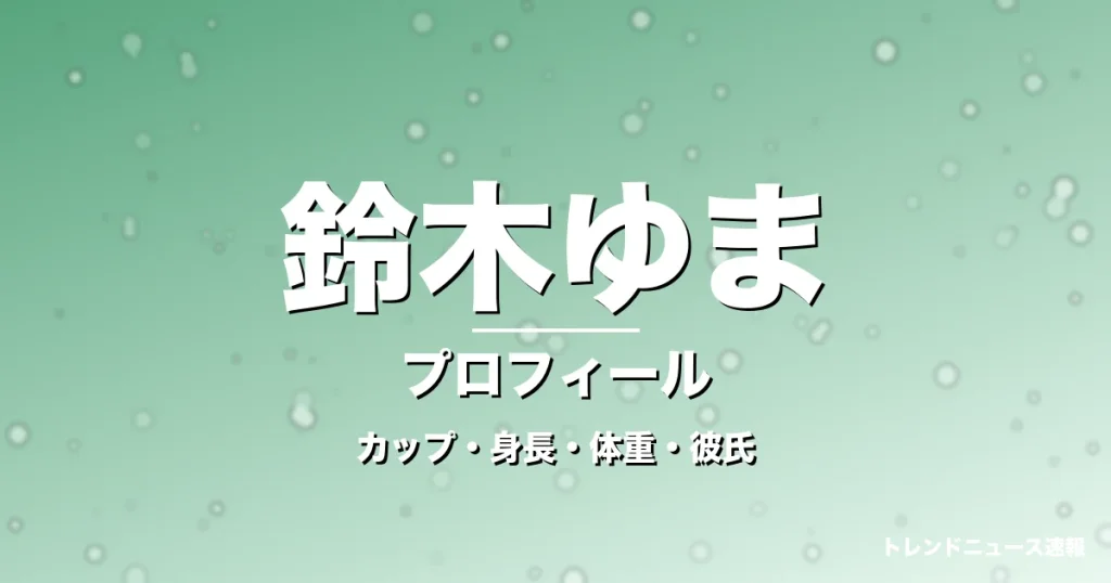 鈴木ゆまのカップ・身長・体重・彼氏・プロフィール記事メインビジュアル