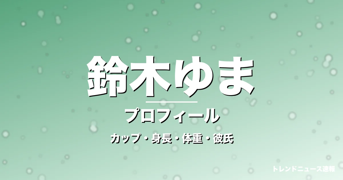 鈴木ゆまのカップ・身長・体重・彼氏・プロフィール記事メインビジュアル