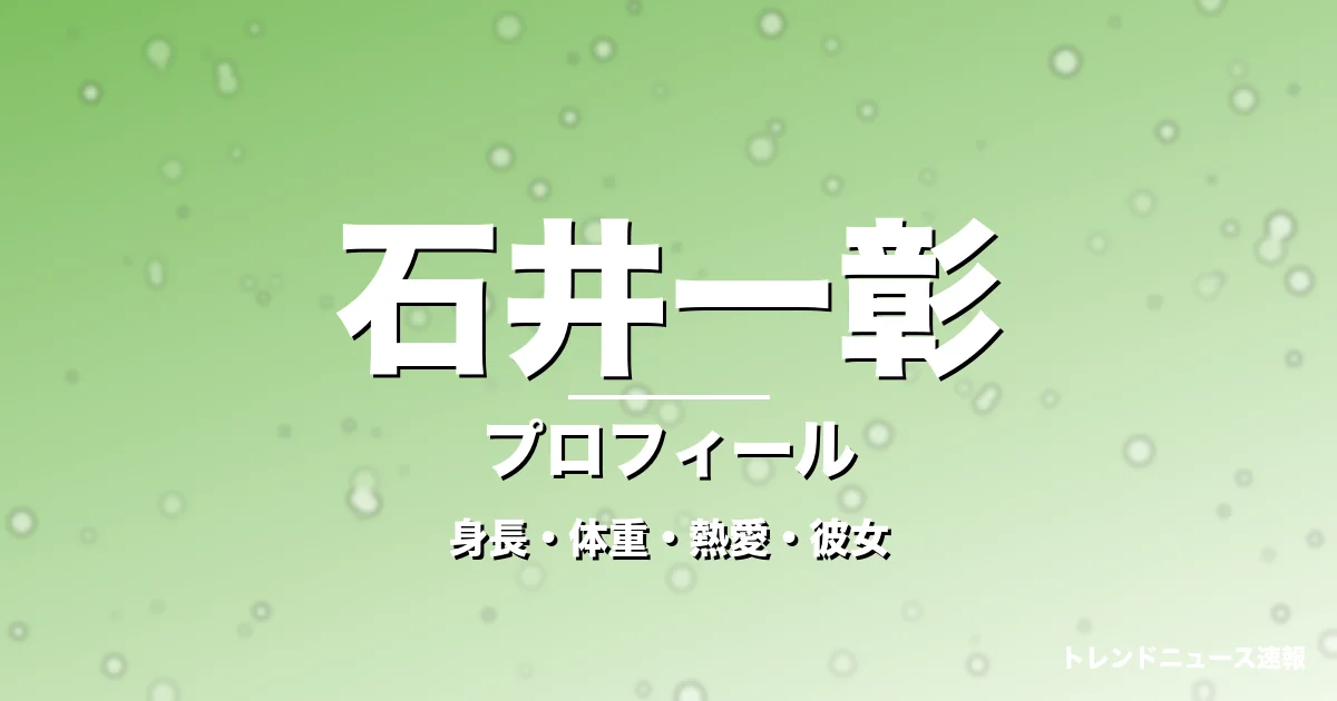 石井一彰の身長・体重・熱愛・彼女・プロフィール記事メインビジュアル