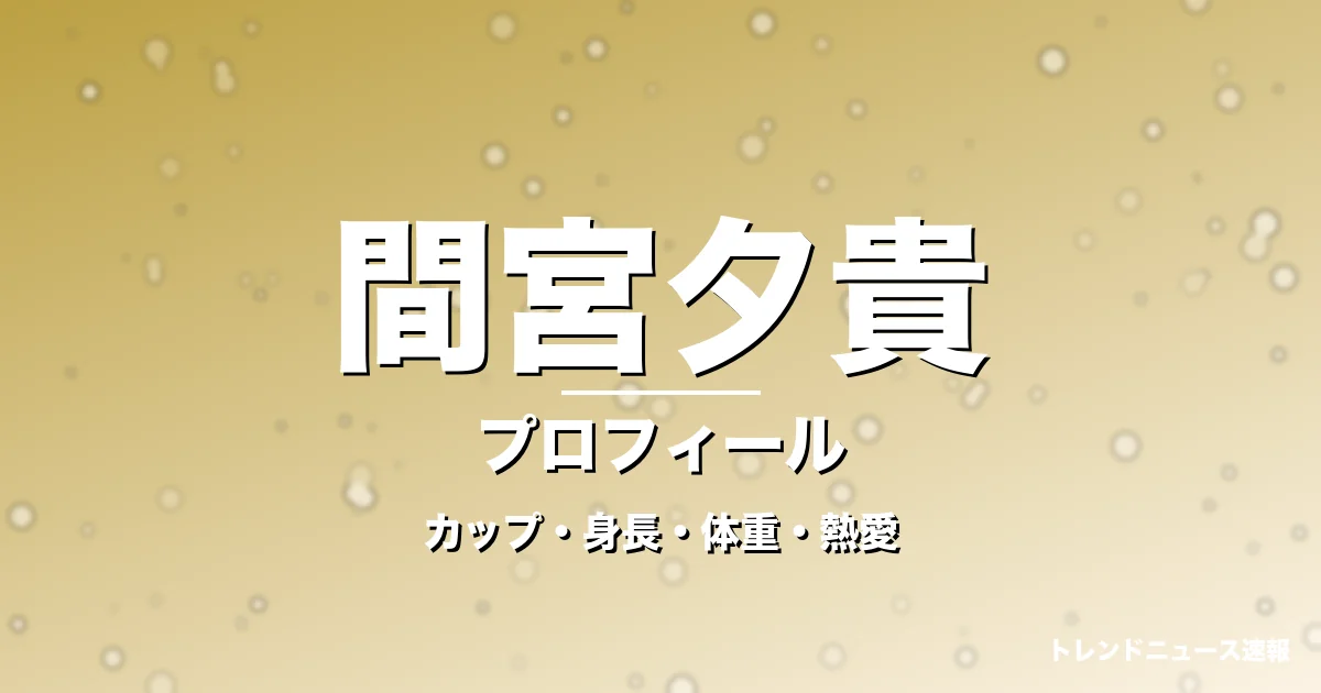 間宮夕貴のカップ・身長・体重・熱愛・プロフィール記事メインビジュアル