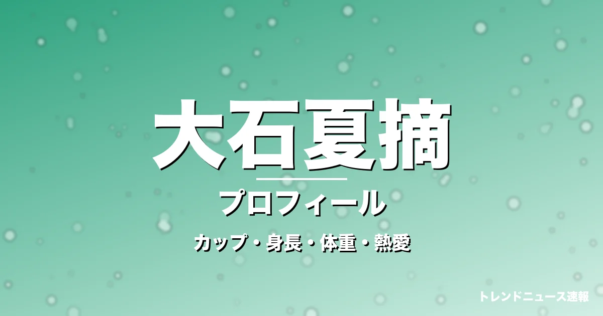 大石夏摘のカップ・身長・体重・熱愛・プロフィール記事メインビジュアル