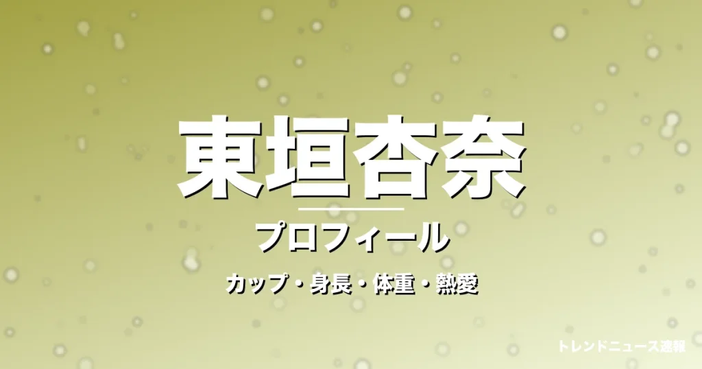 東垣杏奈のカップ・身長・体重・熱愛・プロフィール記事メインビジュアル