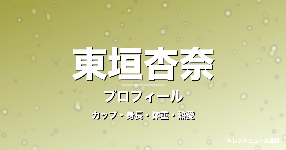 東垣杏奈のカップ・身長・体重・熱愛・プロフィール記事メインビジュアル