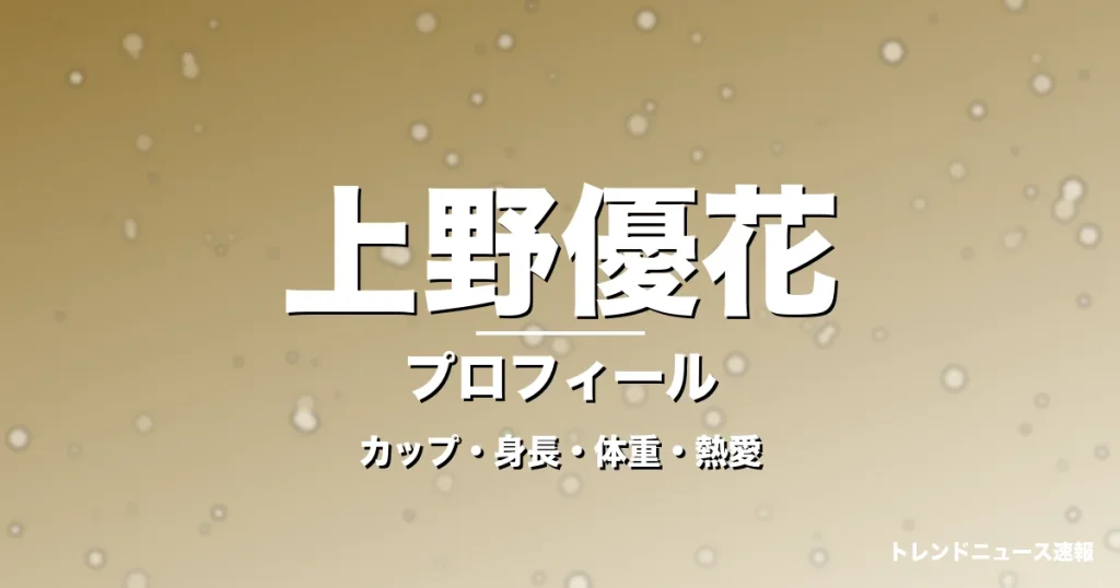 上野優花のカップ・身長・体重・熱愛・プロフィール記事メインビジュアル