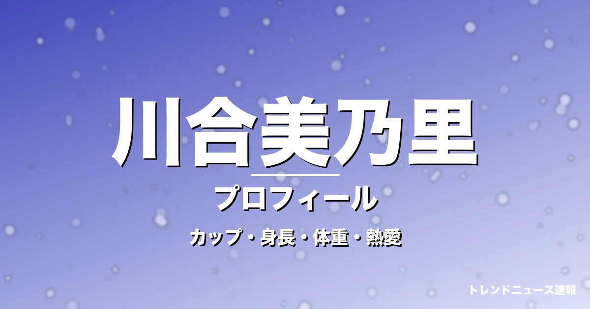 川合美乃里のカップ・身長・体重・熱愛・プロフィール記事メインビジュアル