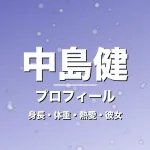中島健の身長・体重・熱愛・彼女・プロフィール記事メインビジュアル