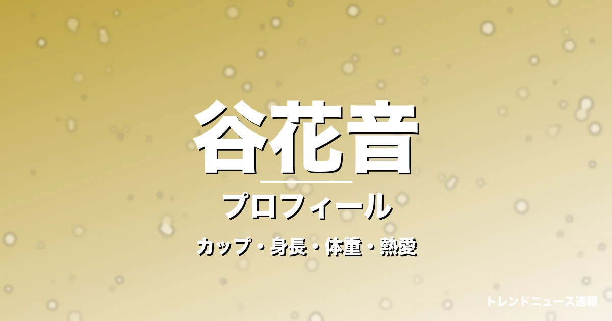 谷花音のカップ・身長・体重・熱愛・プロフィール記事メインビジュアル