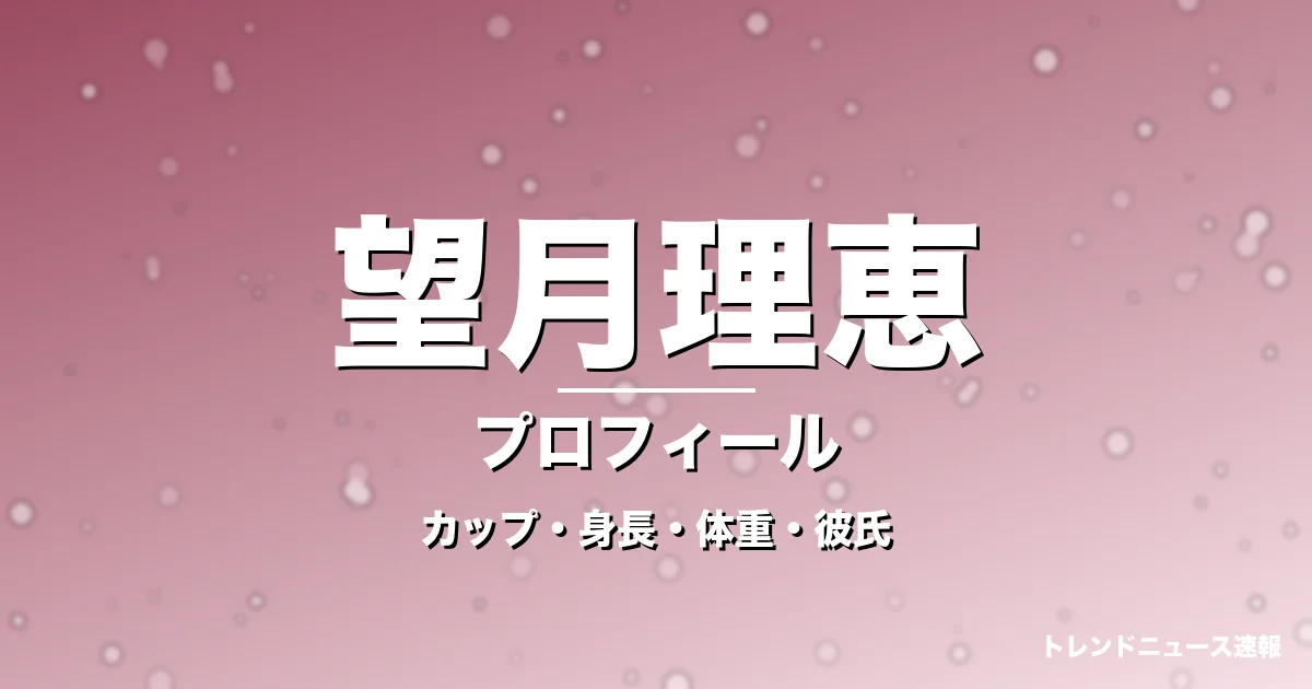 望月理恵のカップ・身長・体重・彼氏・プロフィール記事メインビジュアル