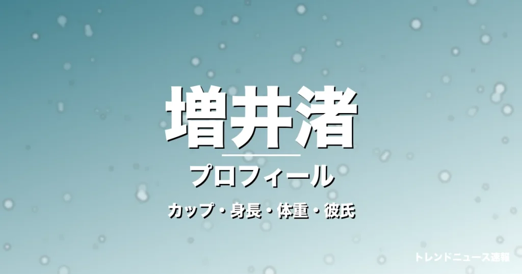 増井渚のカップ・身長・体重・彼氏・プロフィール記事メインビジュアル
