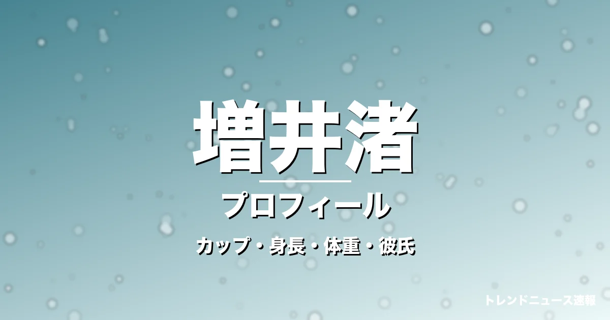 増井渚のカップ・身長・体重・彼氏・プロフィール記事メインビジュアル