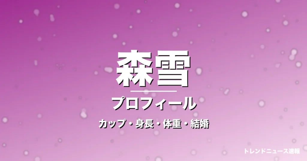 森雪のカップ・身長・体重・結婚・プロフィール記事メインビジュアル
