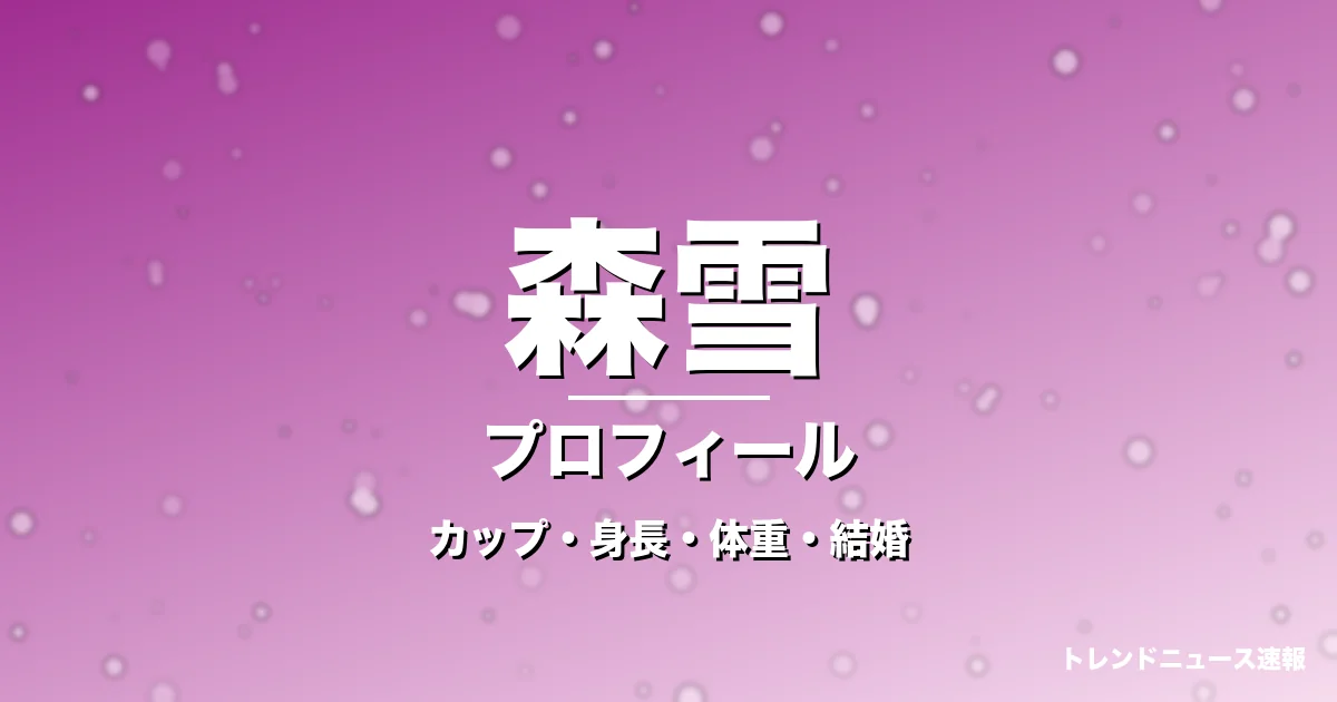 森雪のカップ・身長・体重・結婚・プロフィール記事メインビジュアル