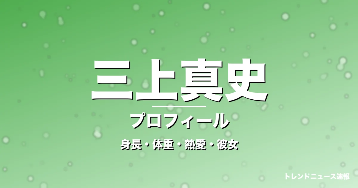 三上真史の身長・体重・熱愛・彼女・プロフィール記事メインビジュアル