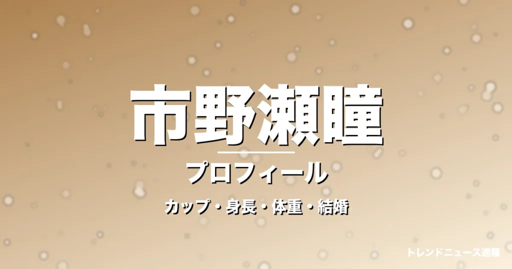 市野瀬瞳のカップ・身長・体重・結婚・プロフィール記事メインビジュアル